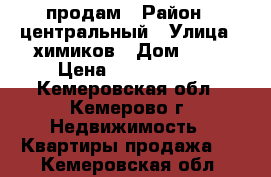 продам › Район ­ центральный › Улица ­ химиков › Дом ­ 21 › Цена ­ 2 650 000 - Кемеровская обл., Кемерово г. Недвижимость » Квартиры продажа   . Кемеровская обл.